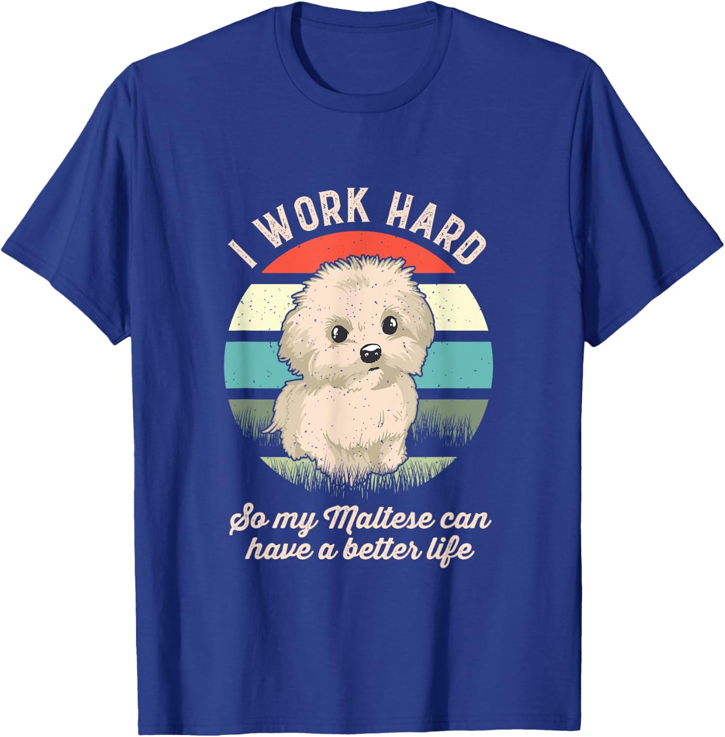 I Work Hard So My Maltese Can Have A Better Life T-Shirt - T-Shirt | Royal