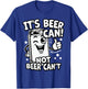 It's Beer Can, Not Beer Can't - Optimistic Beer Can Pun T-Shirt - T-Shirt | Royal