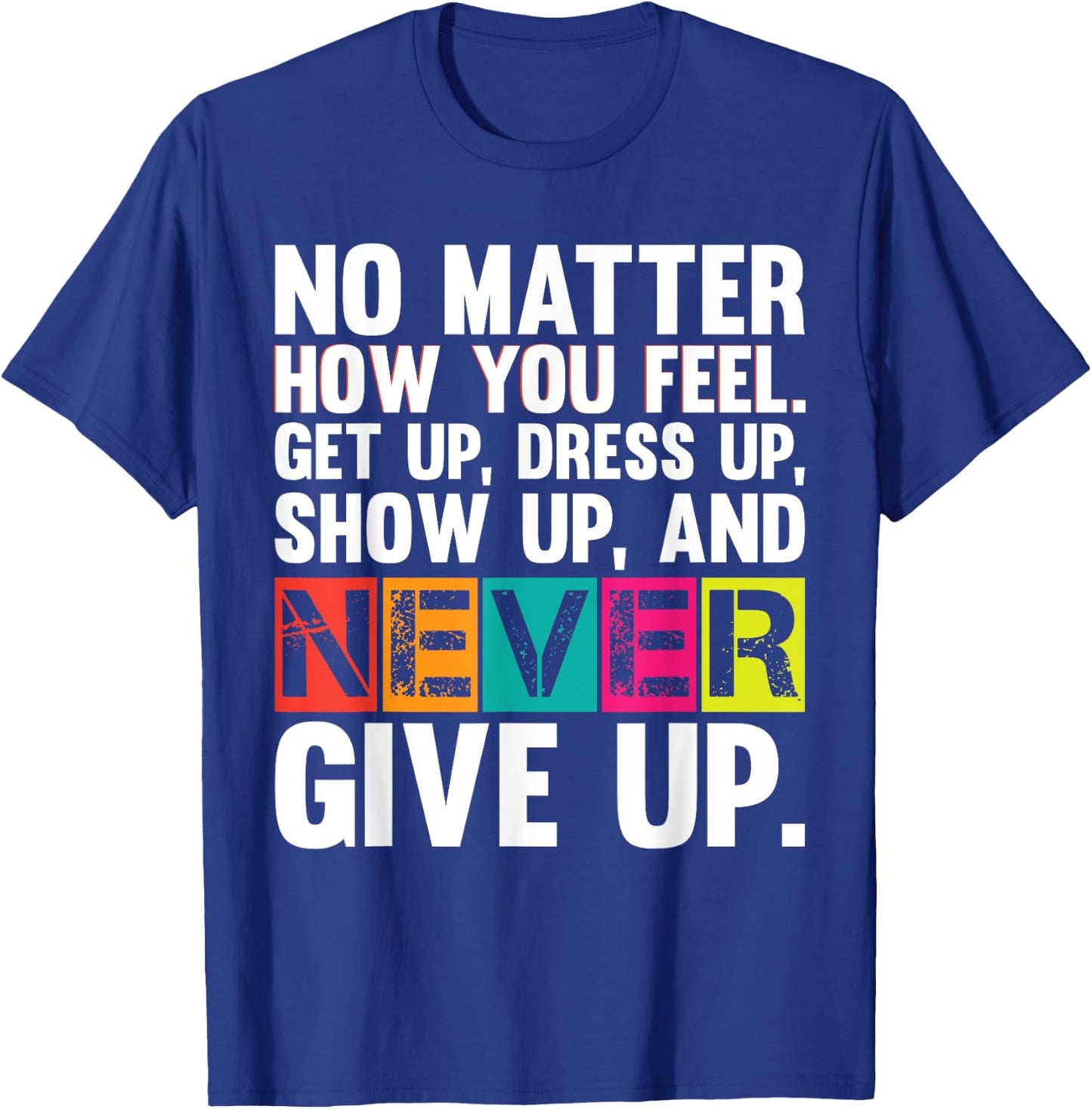 No Matter How You Feel Get Up Show Up Never Give Up Gym Gift T-Shirt - T-Shirt | Royal