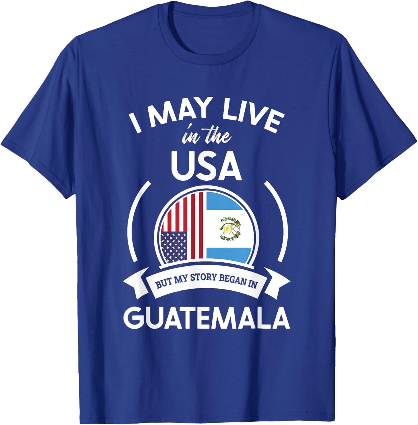 May Live in USA But My Story Began in Guatemala Flag Gift T-Shirt - T-Shirt | Royal