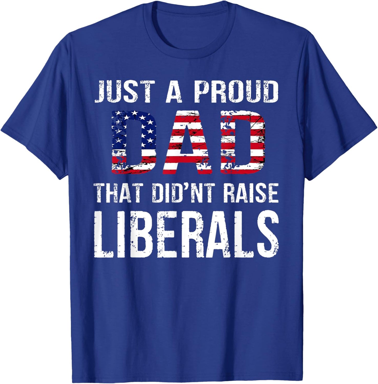 Men Just A Proud Dad That Didn't Raise Liberals Father's Day T-Shirt - T-Shirt | Royal