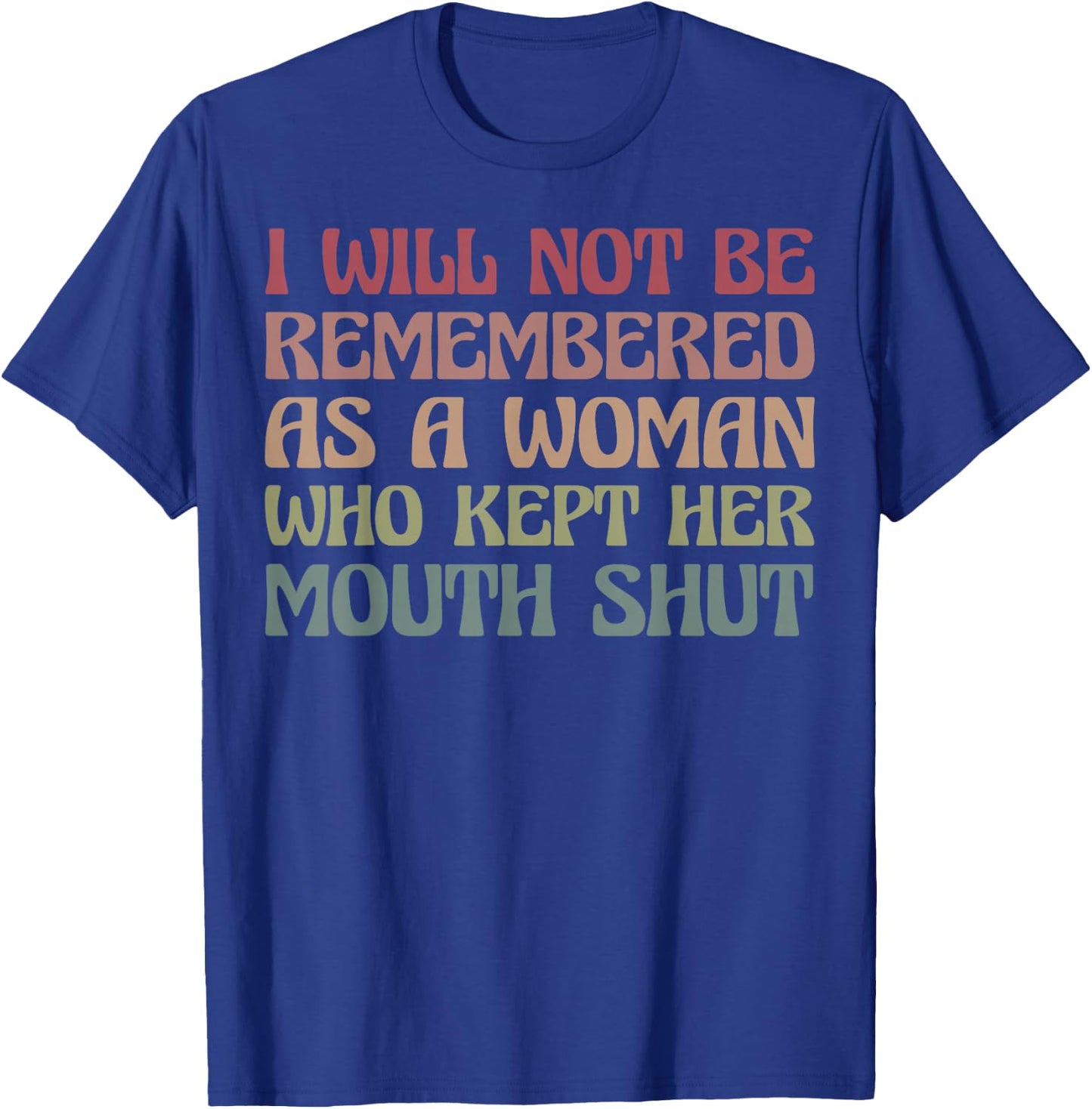 I Will Not Be Remembered As A Woman Who Kept Her Mouth Shut T-Shirt - T-Shirt | Royal