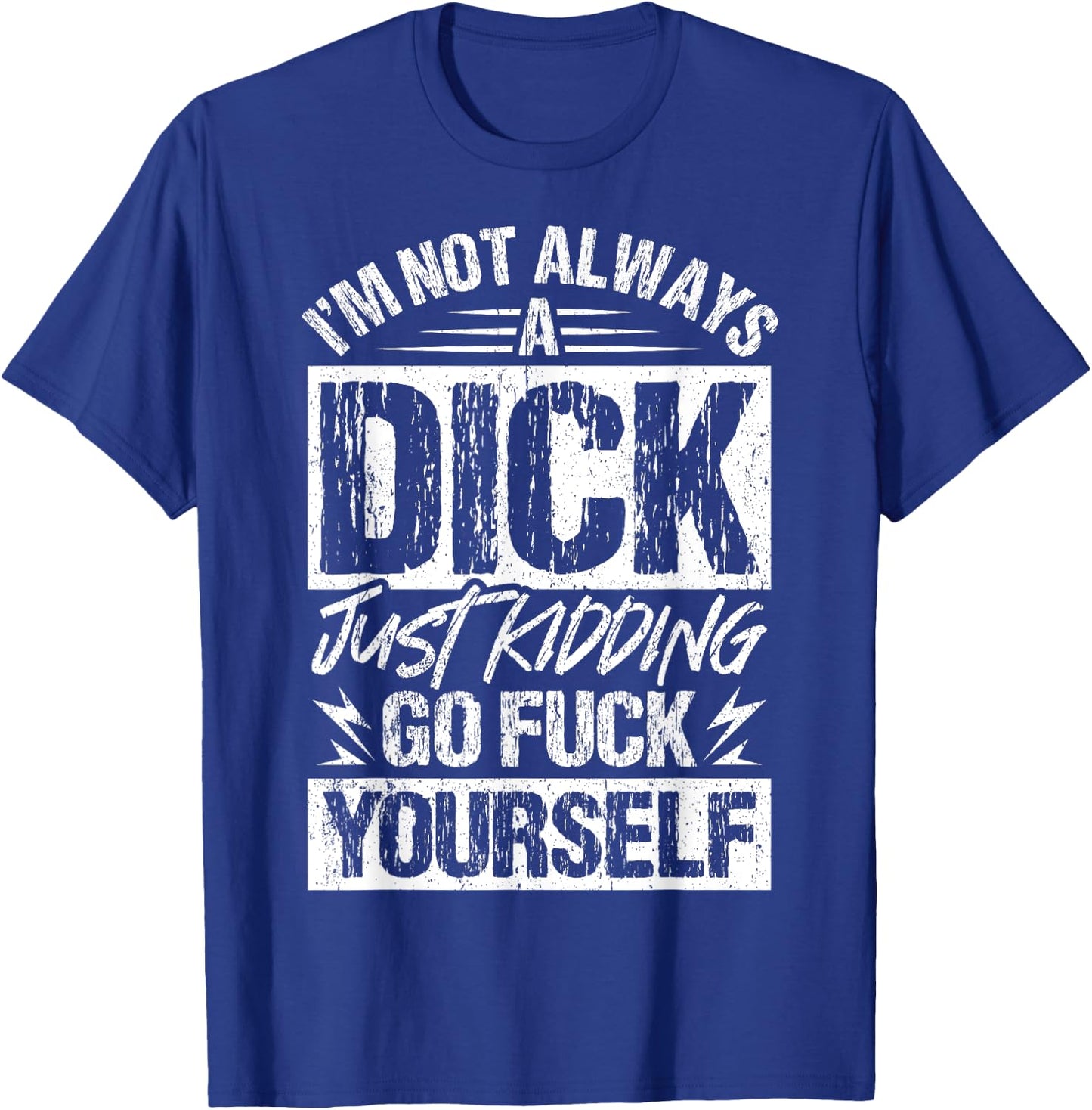 I'm Not Always A Dick - Just Kidding Go Fuck Yourself T-Shirt - T-Shirt | Royal