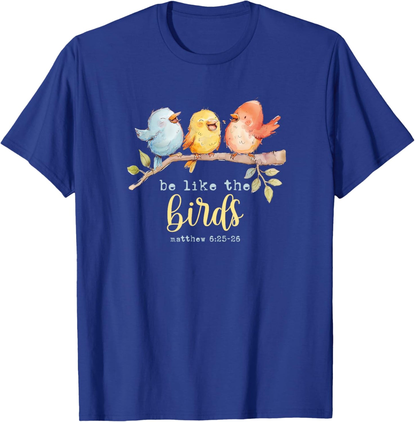 Be Like The Birds Matthew 6:25-26 Bird Lover Christian Bible T-Shirt - T-Shirt | Royal