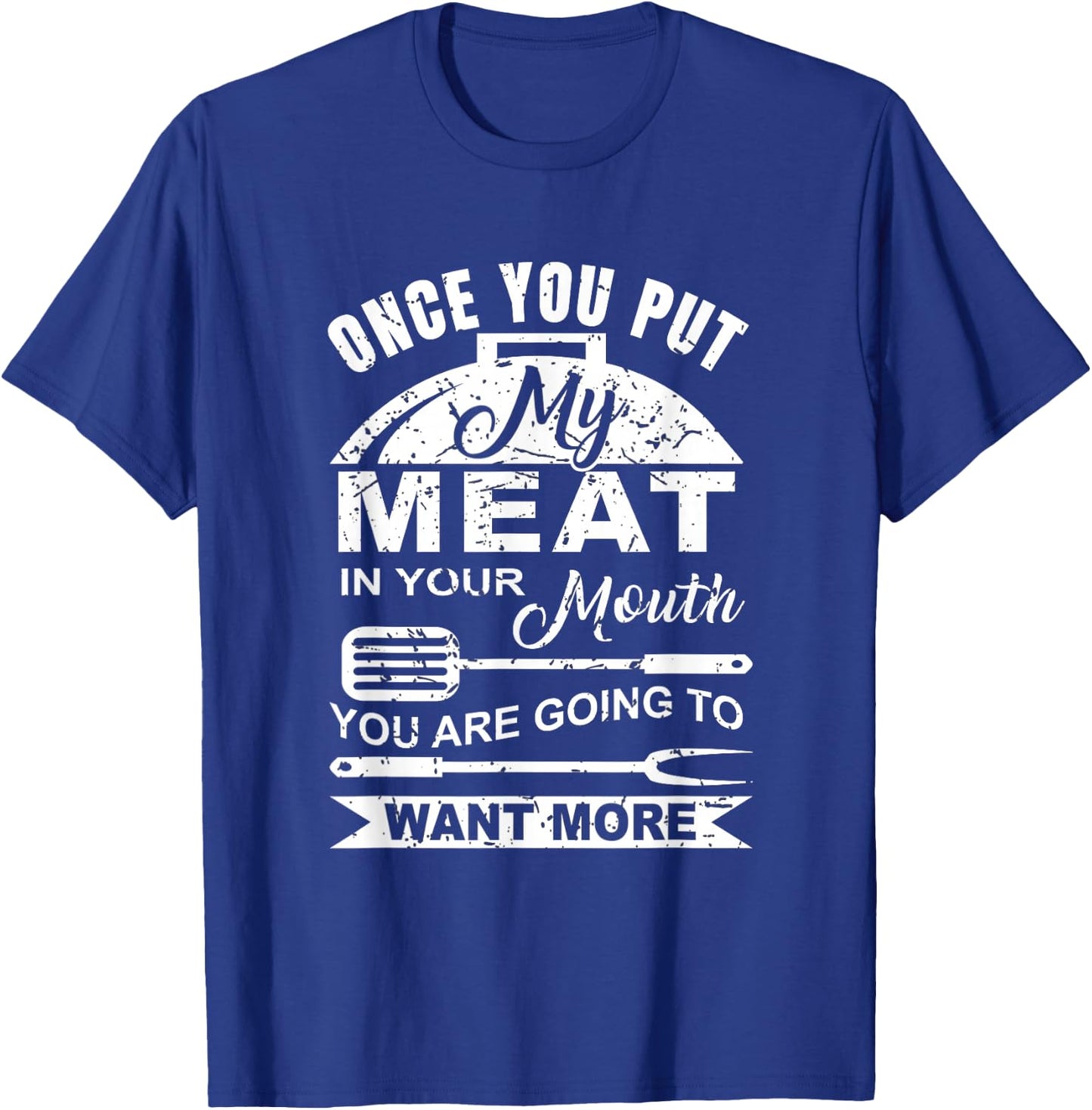 Once You Put My Meat In Your Mouth You Want More T-Shirt - T-Shirt | Royal