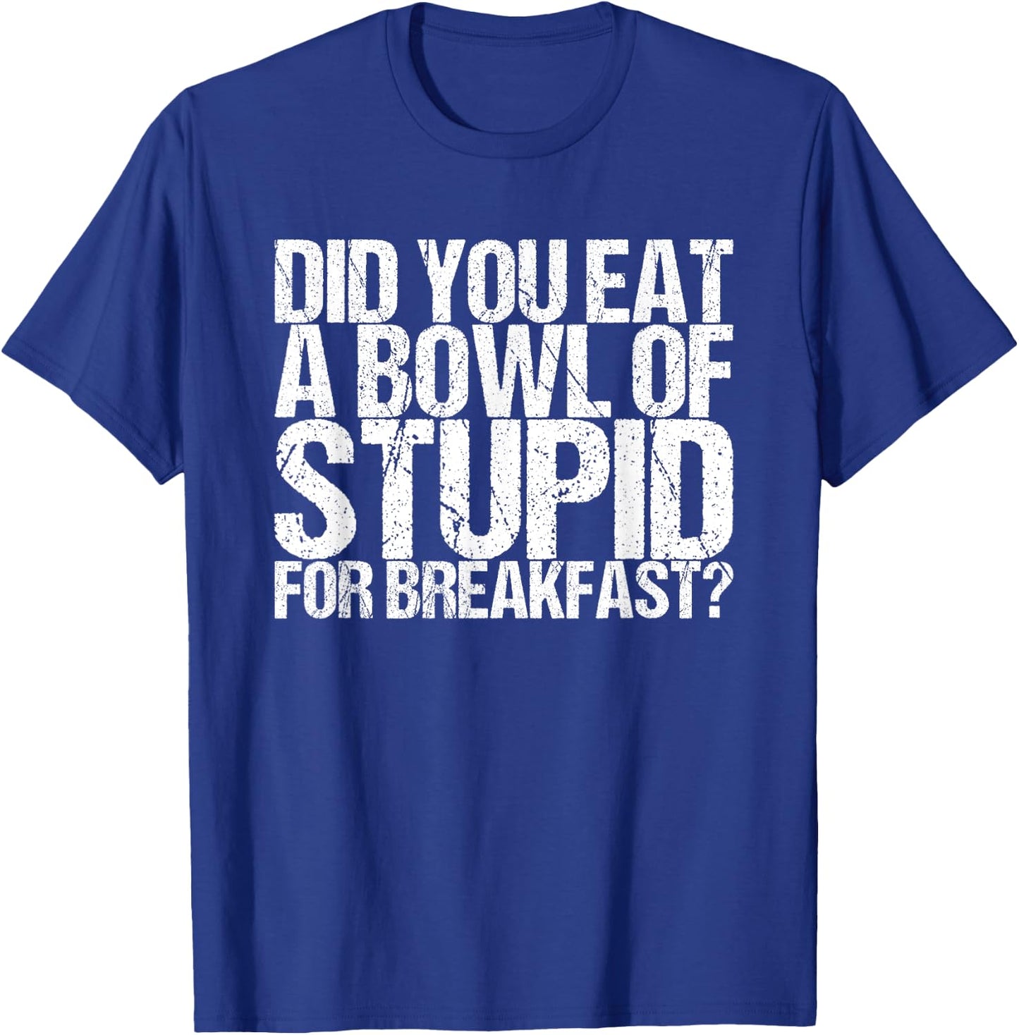 Have you eaten a bowl stupid for breakfast T-Shirt - T-Shirt | Royal
