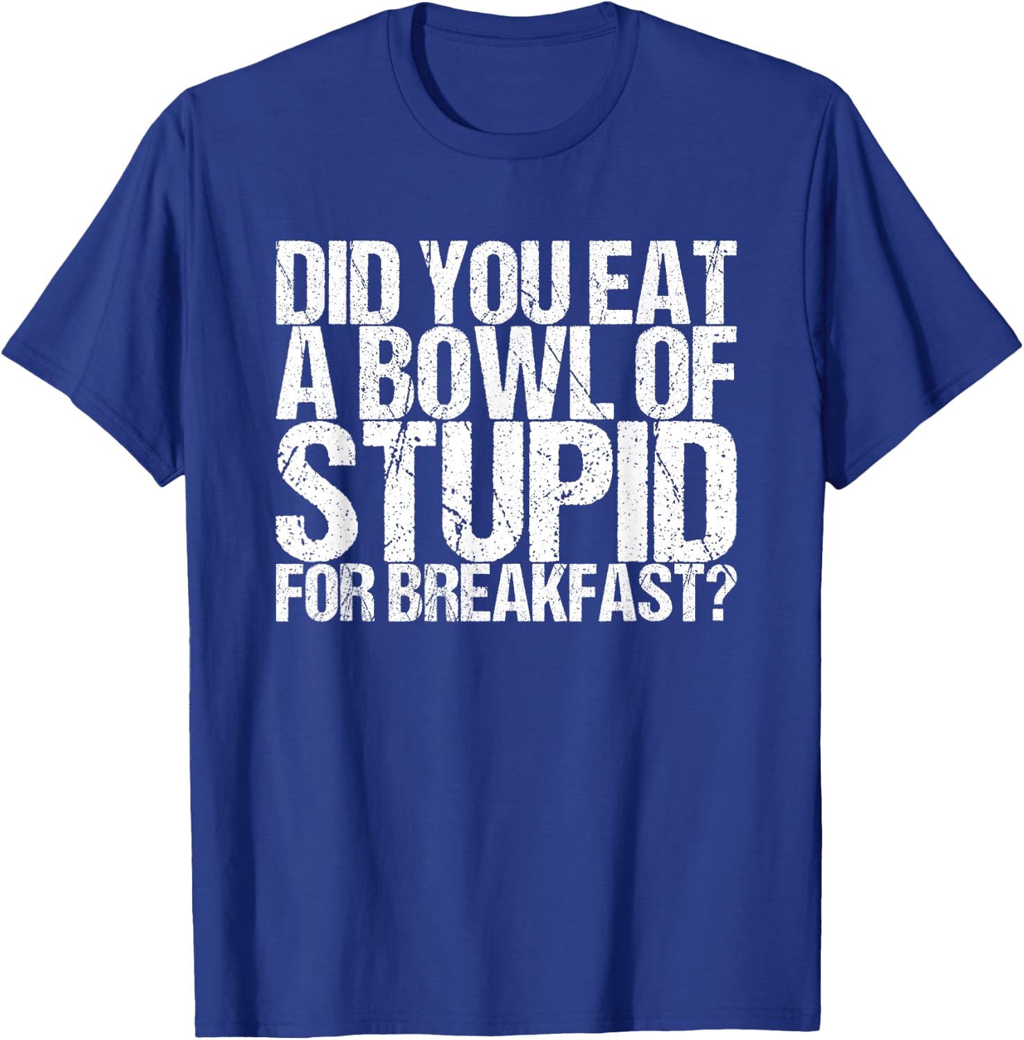 Have you eaten a bowl stupid for breakfast T-Shirt - T-Shirt | Royal