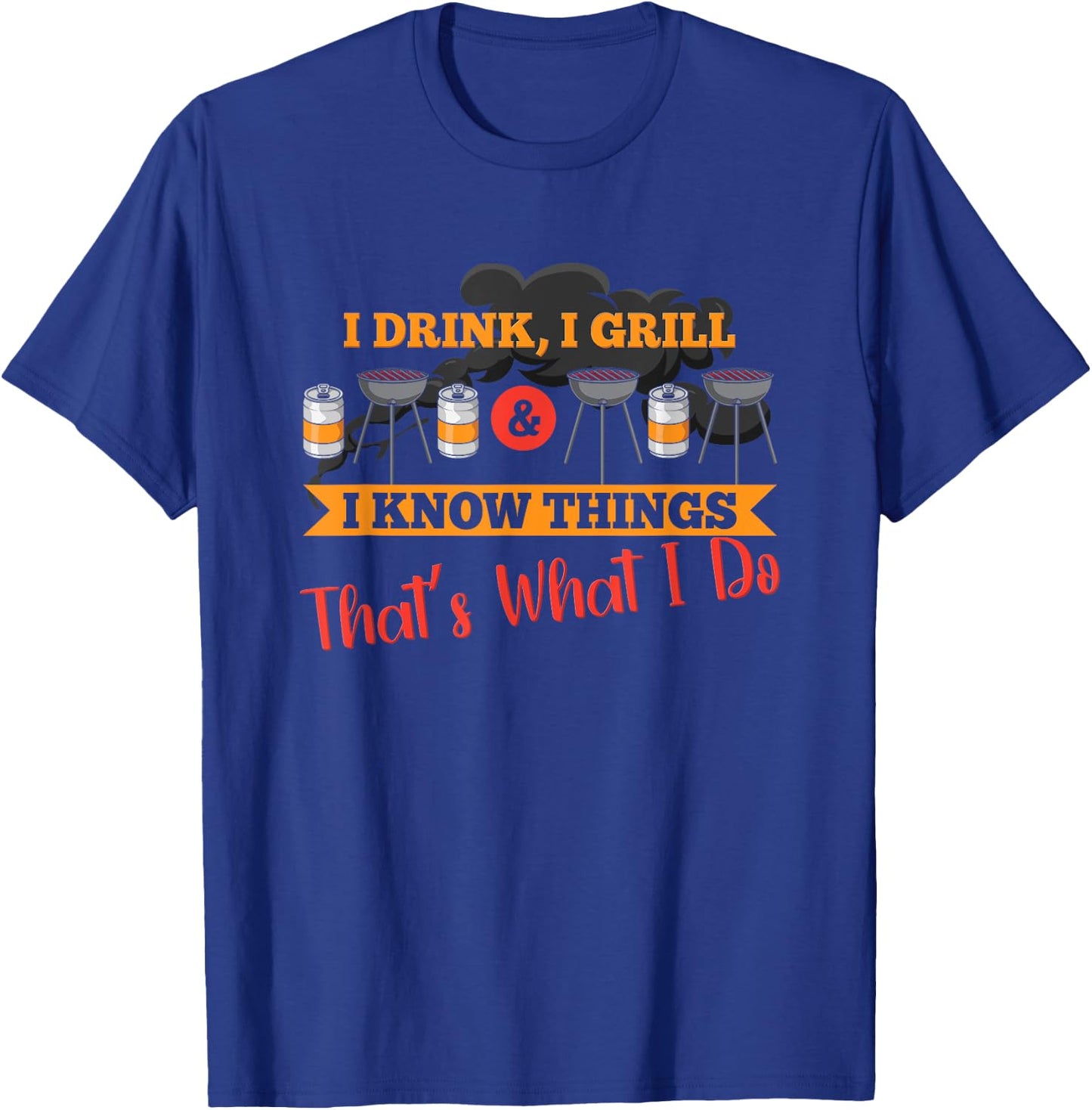 I drink, I grill, I know things, that's what I do T-Shirt - T-Shirt | Royal