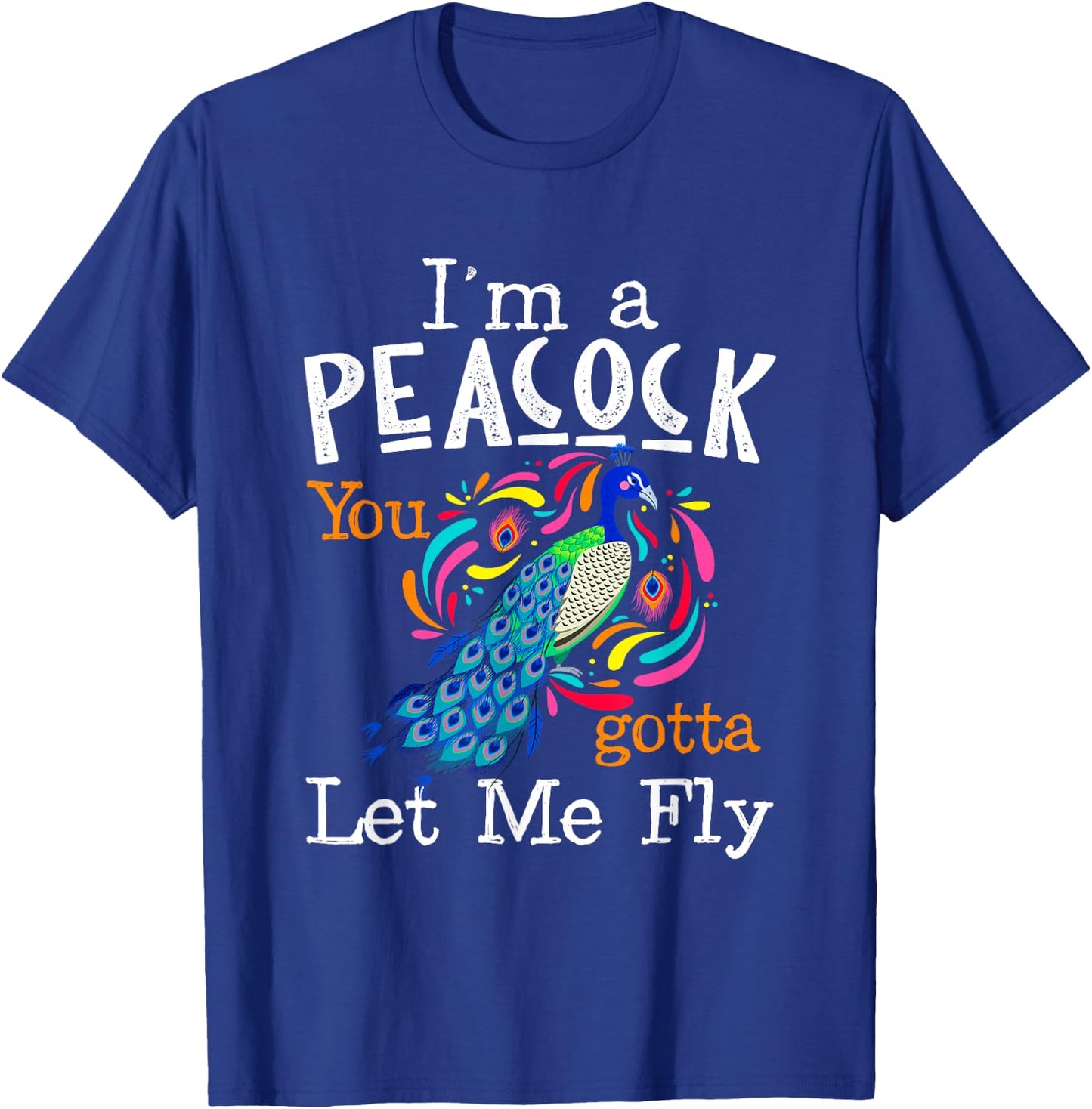 I'm A Peacock You Gotta Let Me Fly T-Shirt - T-Shirt | Royal