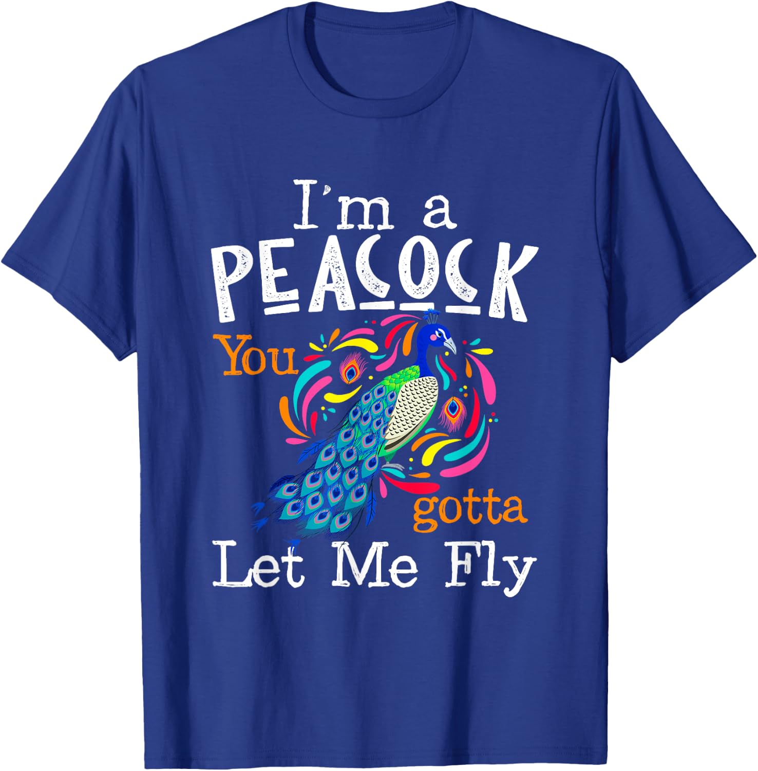I'm A Peacock You Gotta Let Me Fly T-Shirt - T-Shirt | Royal