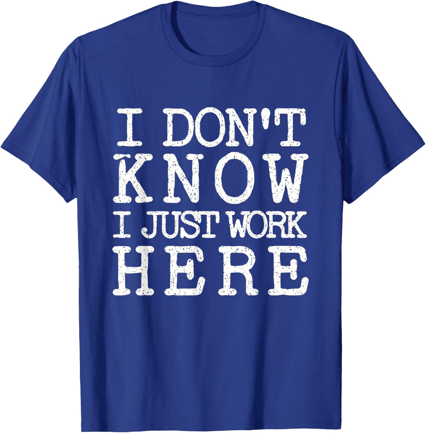 I Don't Know I Just Work Here- Funny Sarcastic Work T-Shirt - T-Shirt | Royal