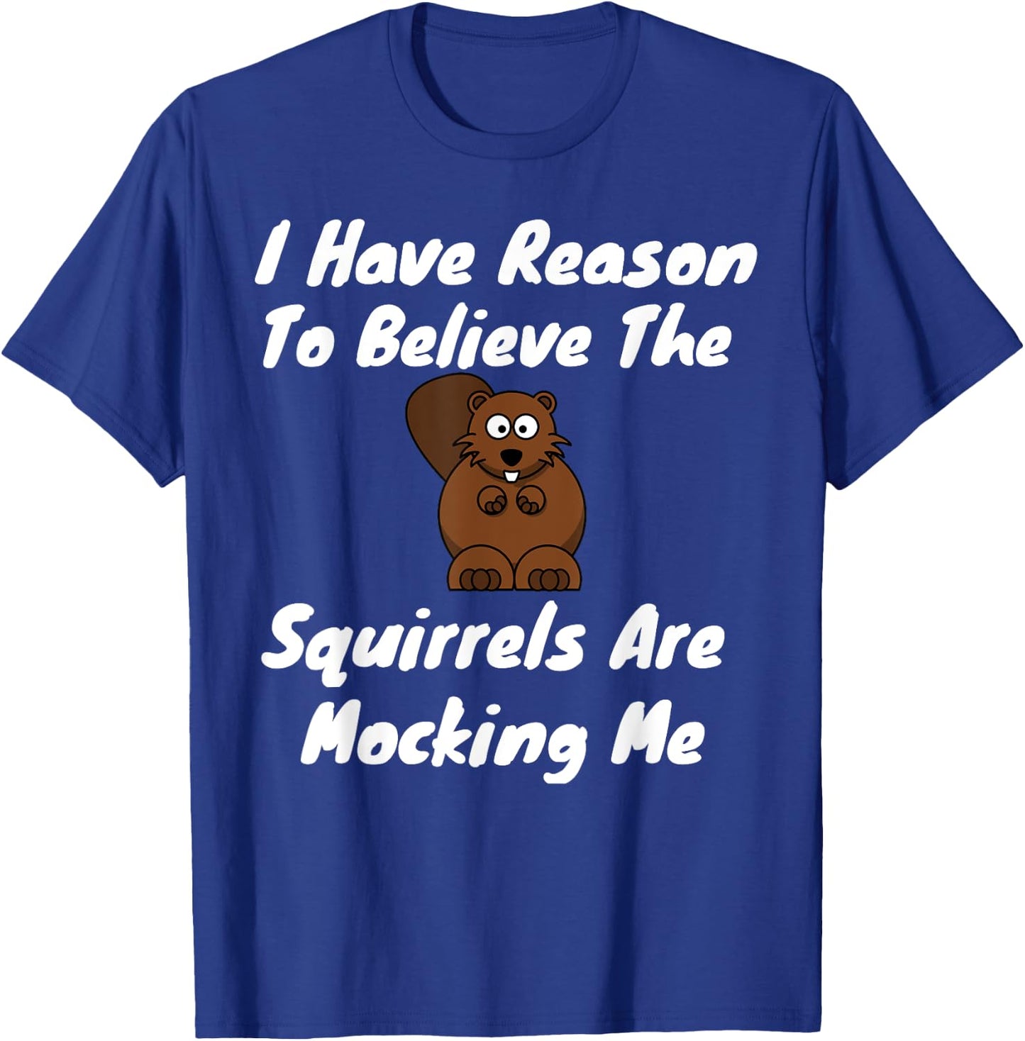 I Have Reason To Believe The Squirrels Are Mocking Me T-Shirt - T-Shirt | Royal
