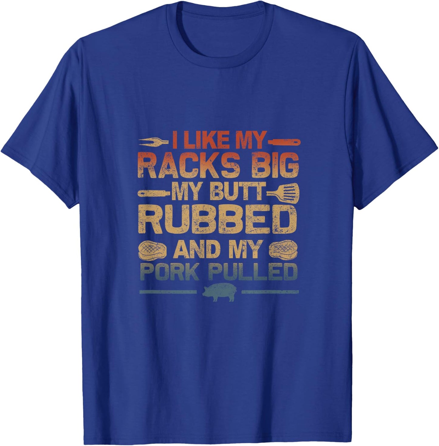 I Like My Racks Big My butt Rubbed And My Pork Pulled BBQ T-Shirt - T-Shirt | Royal