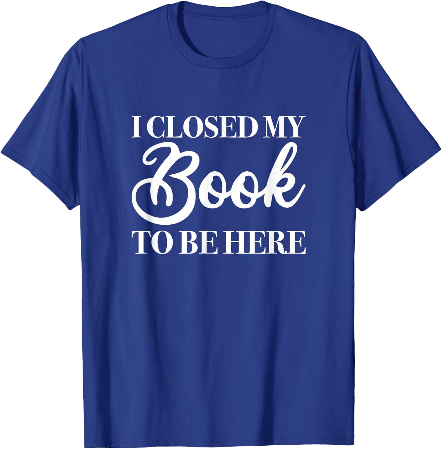 I Closed My Book to Be Here, Funny Reader T-Shirt - T-Shirt | Royal