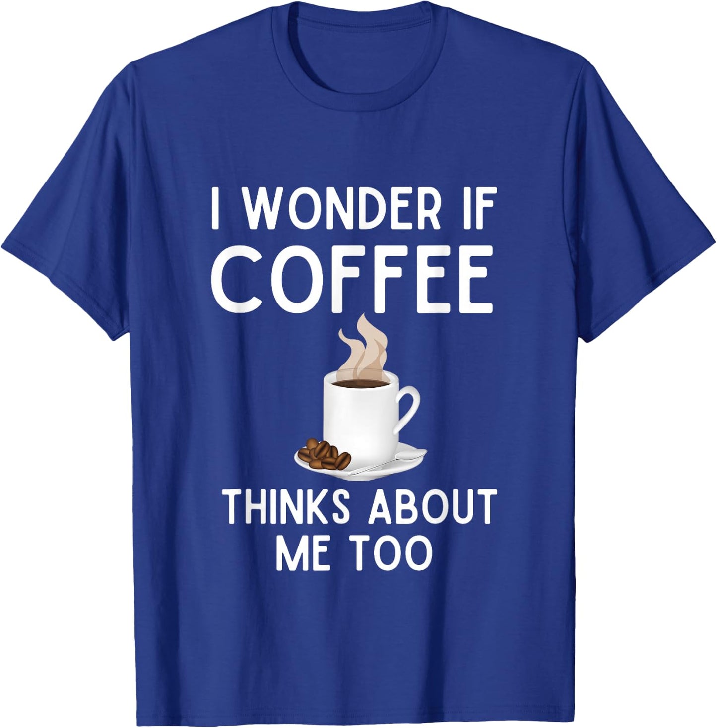 I Wonder If Coffee Thinks About Me Too Funny Coffee Humor T-Shirt - T-Shirt | Royal