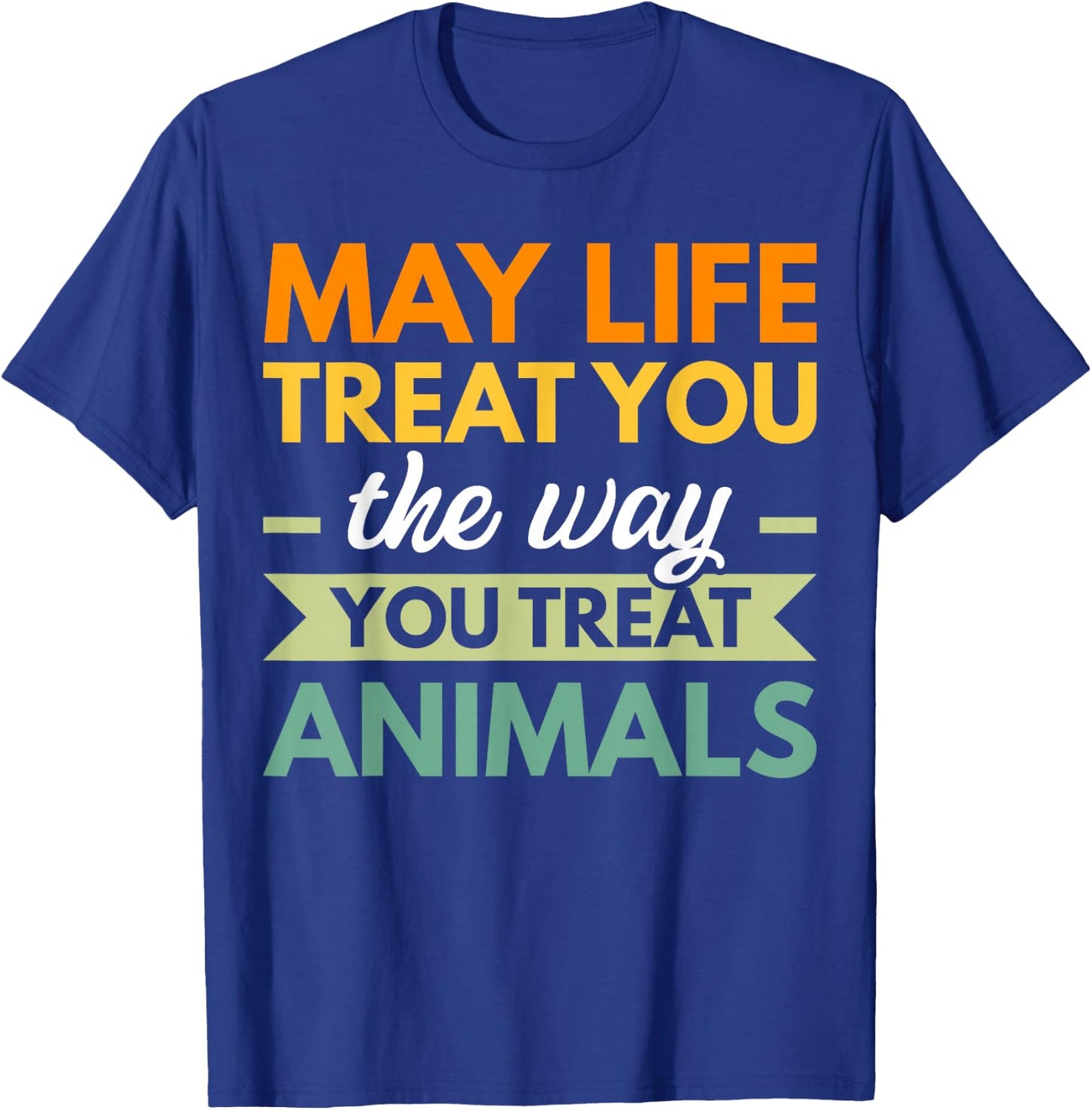 May Life Treat You The Way You Treat Animals T-Shirt - T-Shirt | Royal