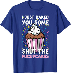 I Just Baked You Some Shut The Fucupcakes Funny Baker T-Shirt - T-Shirt | Royal