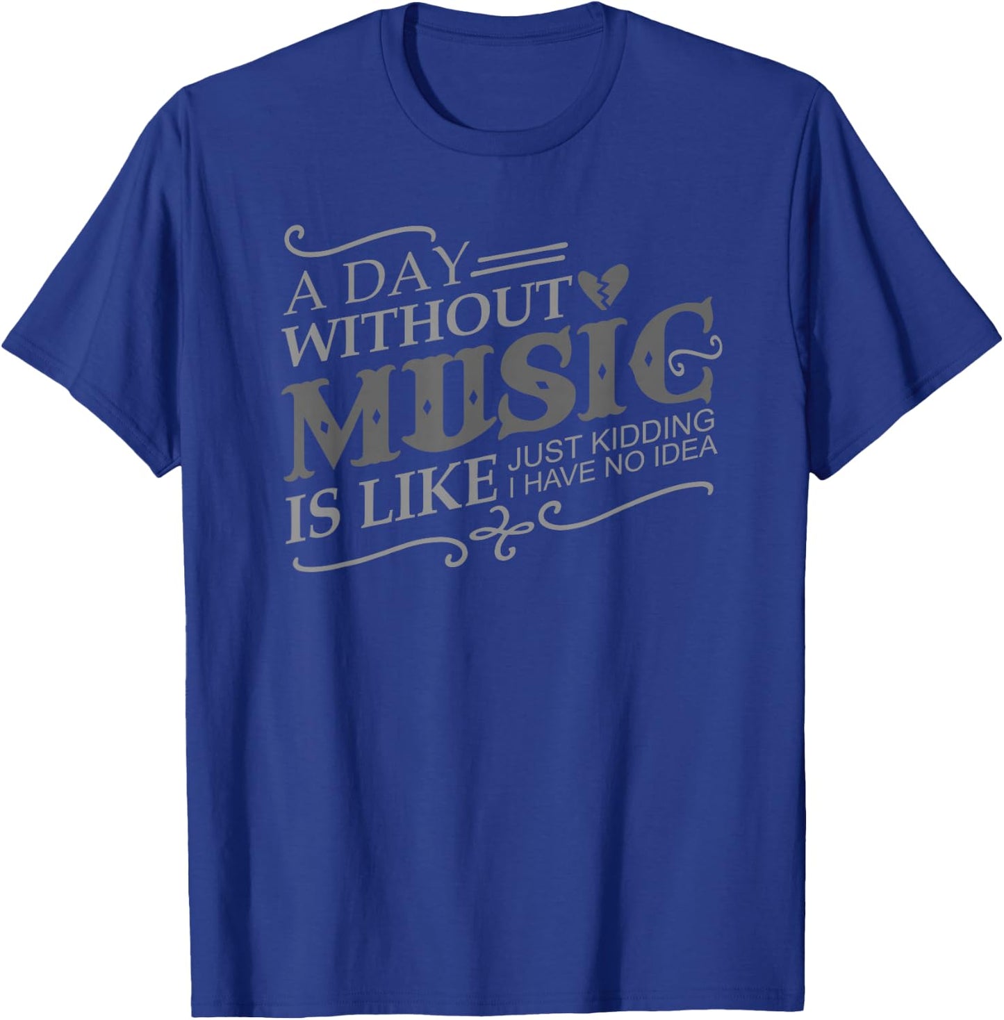 A Day Without Music Is Like Just Kidding I Have no Idea Gift T-Shirt - T-Shirt | Royal