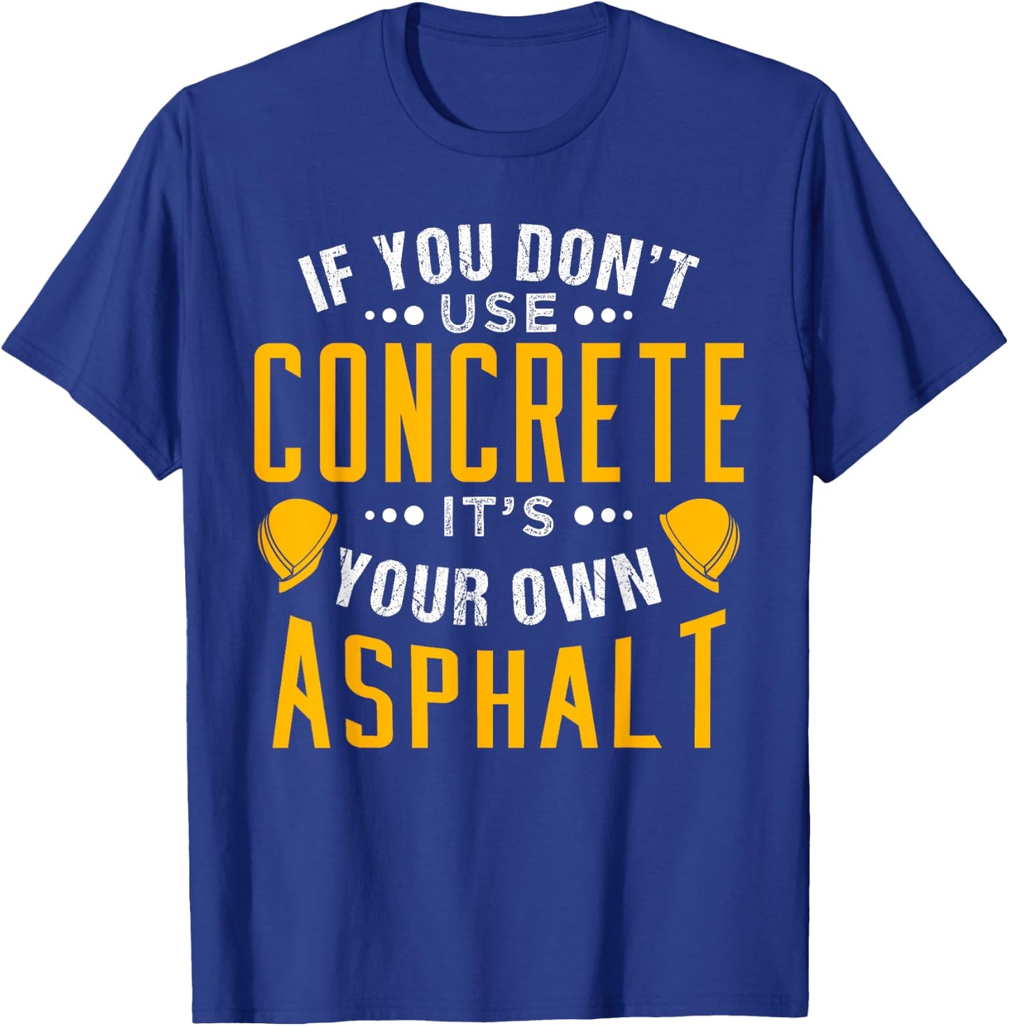If you don't use concrete, it's your own asphalt T-Shirt - T-Shirt | Royal