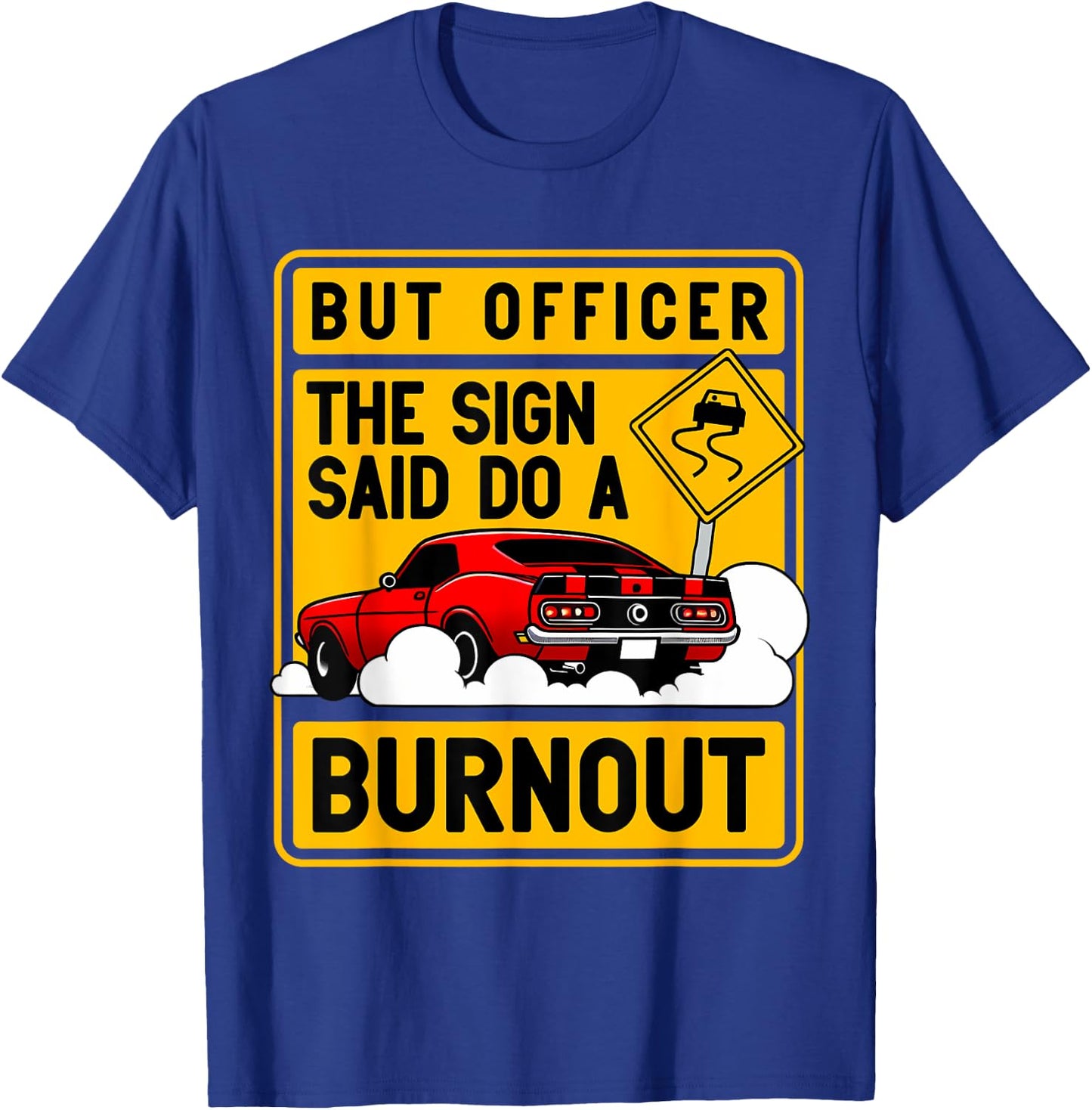 But Officer The Sign Said Do A Burnout for a Car Guy T-Shirt - T-Shirt | Royal