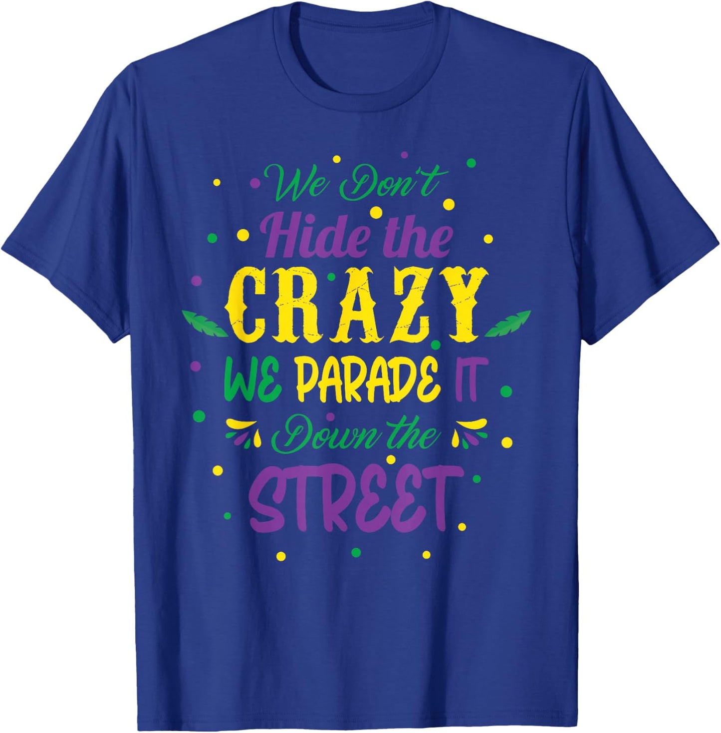 We Dont Hide The Crazy We Parade It Carnival Mardi Gras T-Shirt - T-Shirt | Royal