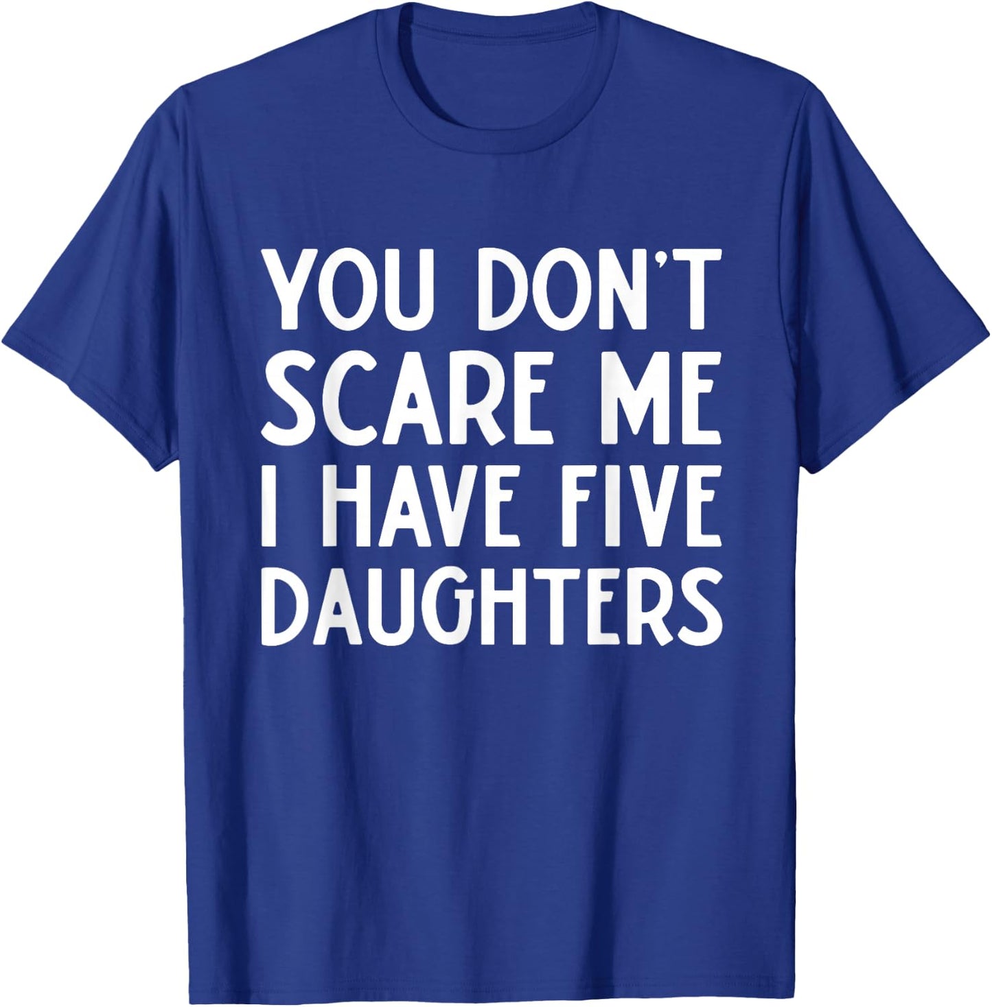 You Don't Scare Me I Have Five 5 Daughters Funny Mom Dad T-Shirt - T-Shirt | Royal