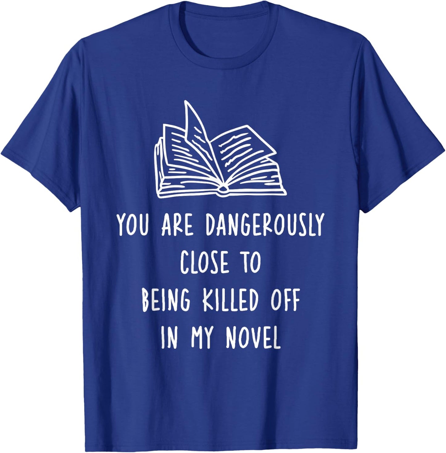 You Are Dangerously Close To Being Killed Off In My Novel T-Shirt - T-Shirt | Royal