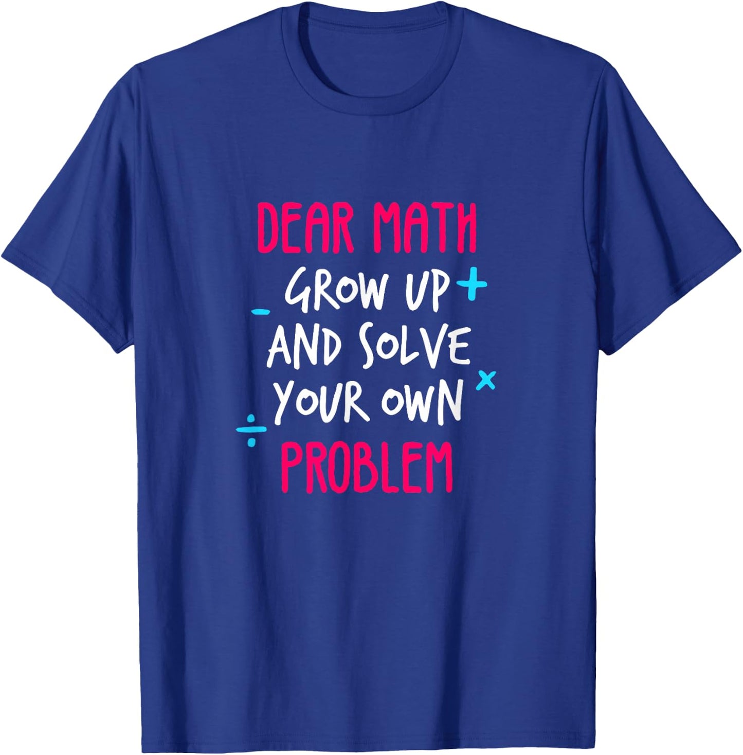 Dear Math Grow Up And Solve Your Own Problem Funny Math T-Shirt - T-Shirt | Royal