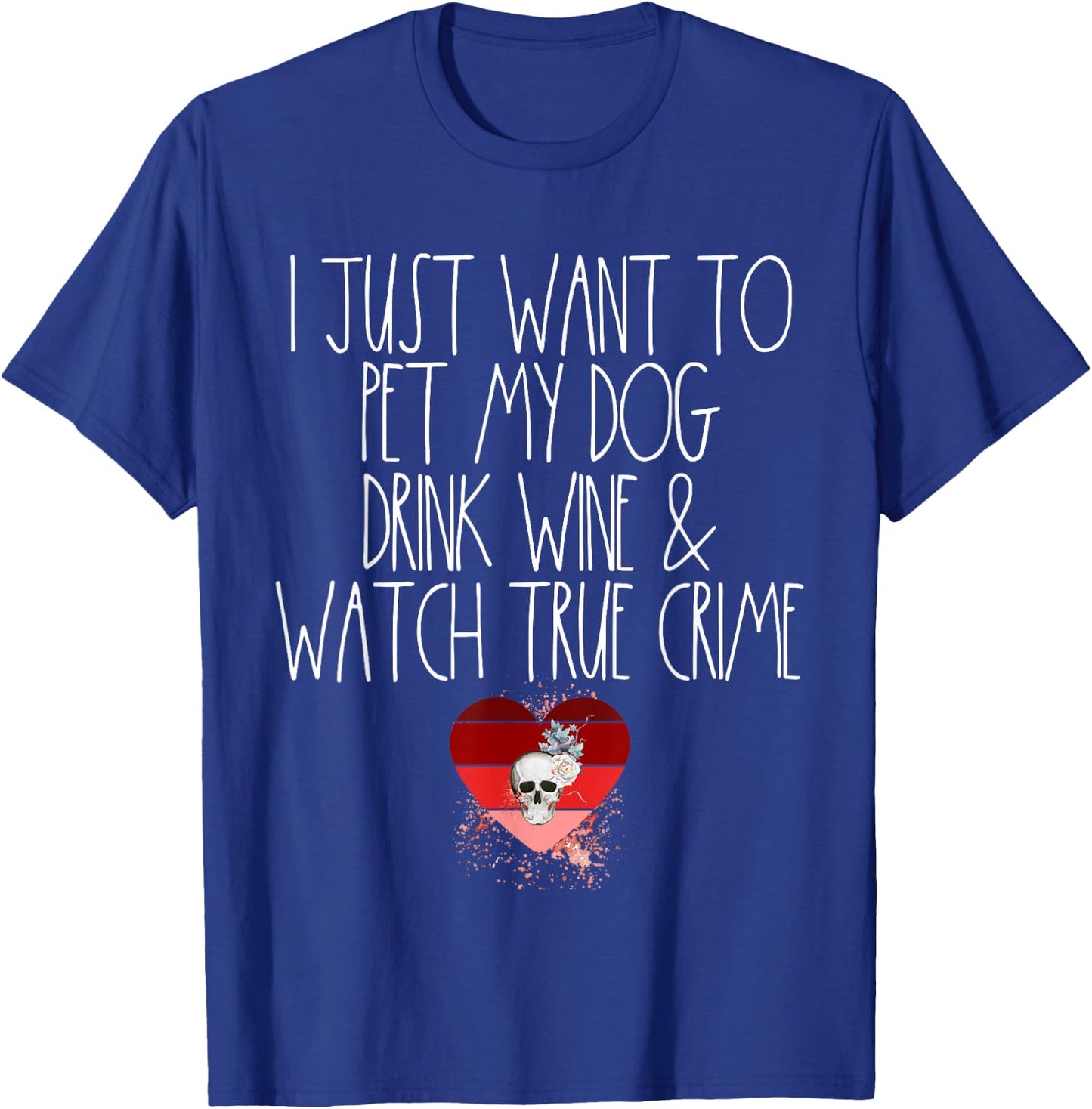 I Just Want To Pet My Dog Drink Wine And Watch True Crime T-Shirt - T-Shirt | Royal