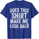 Does This Shirt Make Me Look Bald Funny Bald Head Gifts T-Shirt - T-Shirt | Royal
