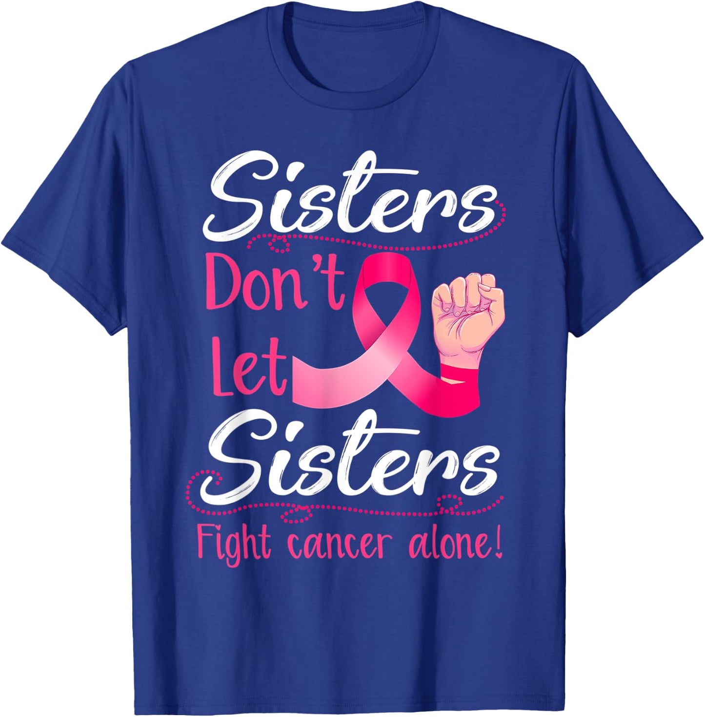 Sisters Don't Let Sisters Fight Breast Cancer Alone Pink T-Shirt - T-Shirt | Royal