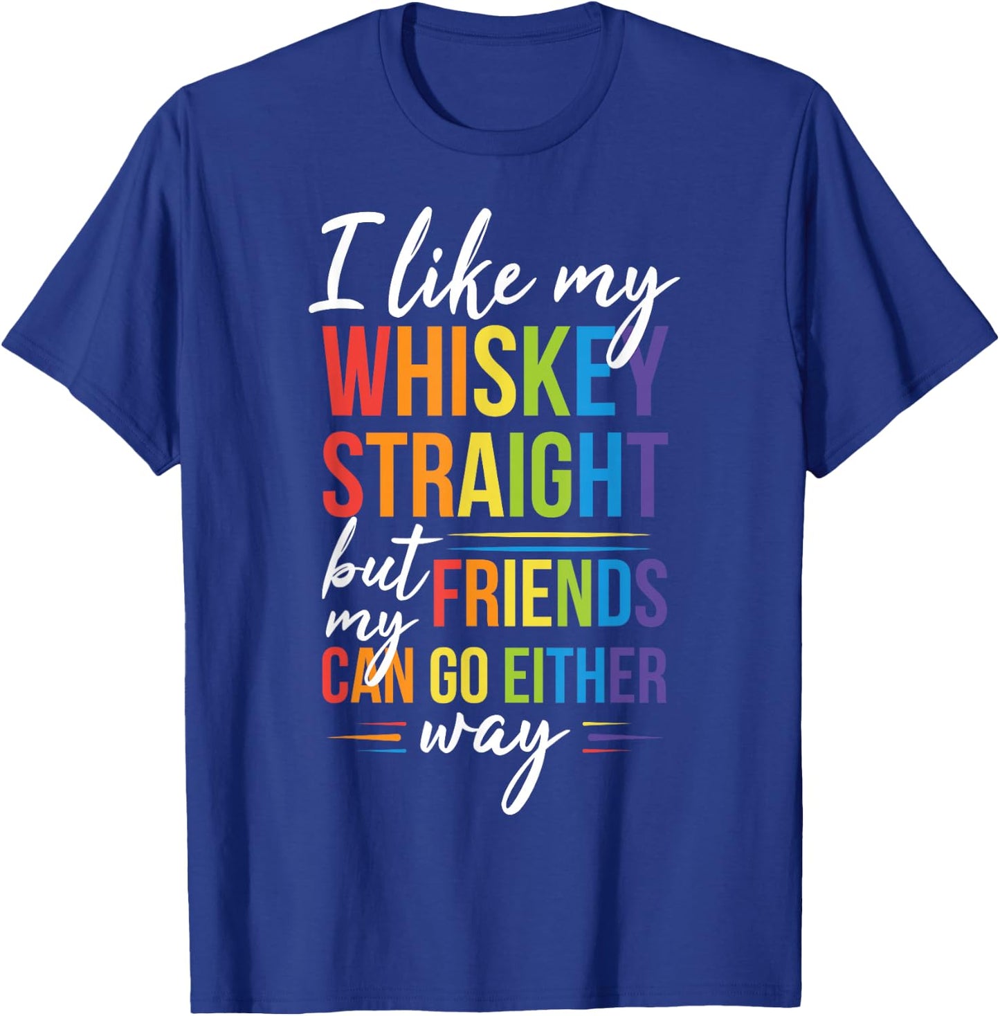 I Like My Whiskey Straight but my Friends Can Go Either Way T-Shirt - T-Shirt | Royal