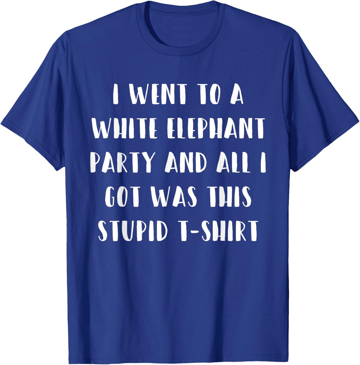 I Went to White Elephant Party and Got this Stupid T-Shirt - T-Shirt | Royal