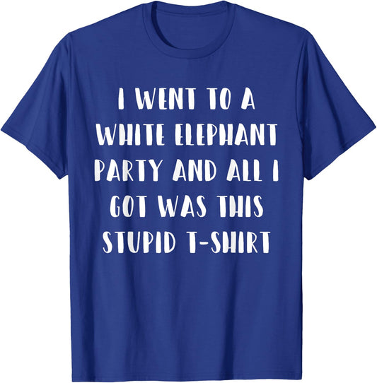 I Went to White Elephant Party and Got this Stupid T-Shirt - T-Shirt | Royal