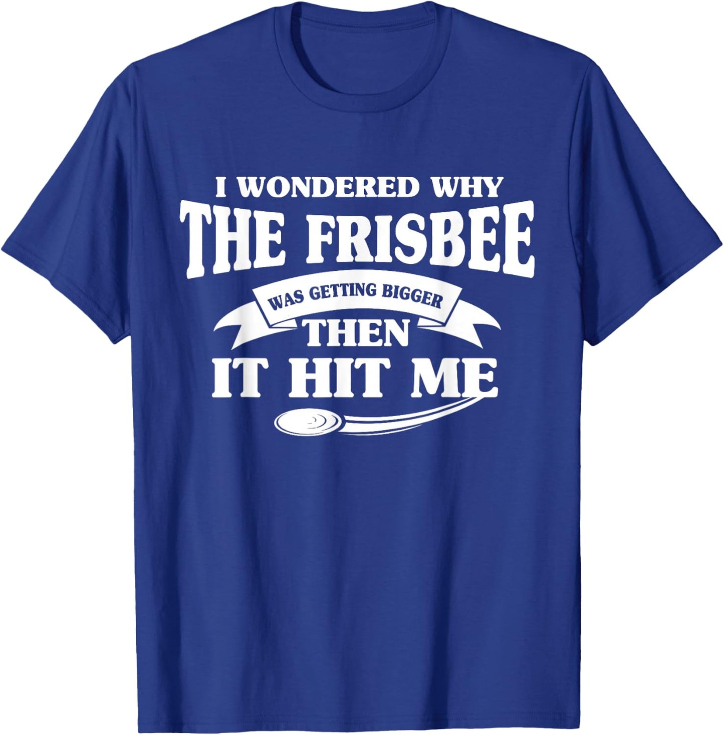 I Wondered Why The Frisbee Was Getting Bigger Then It Hit Me T-Shirt - T-Shirt | Royal