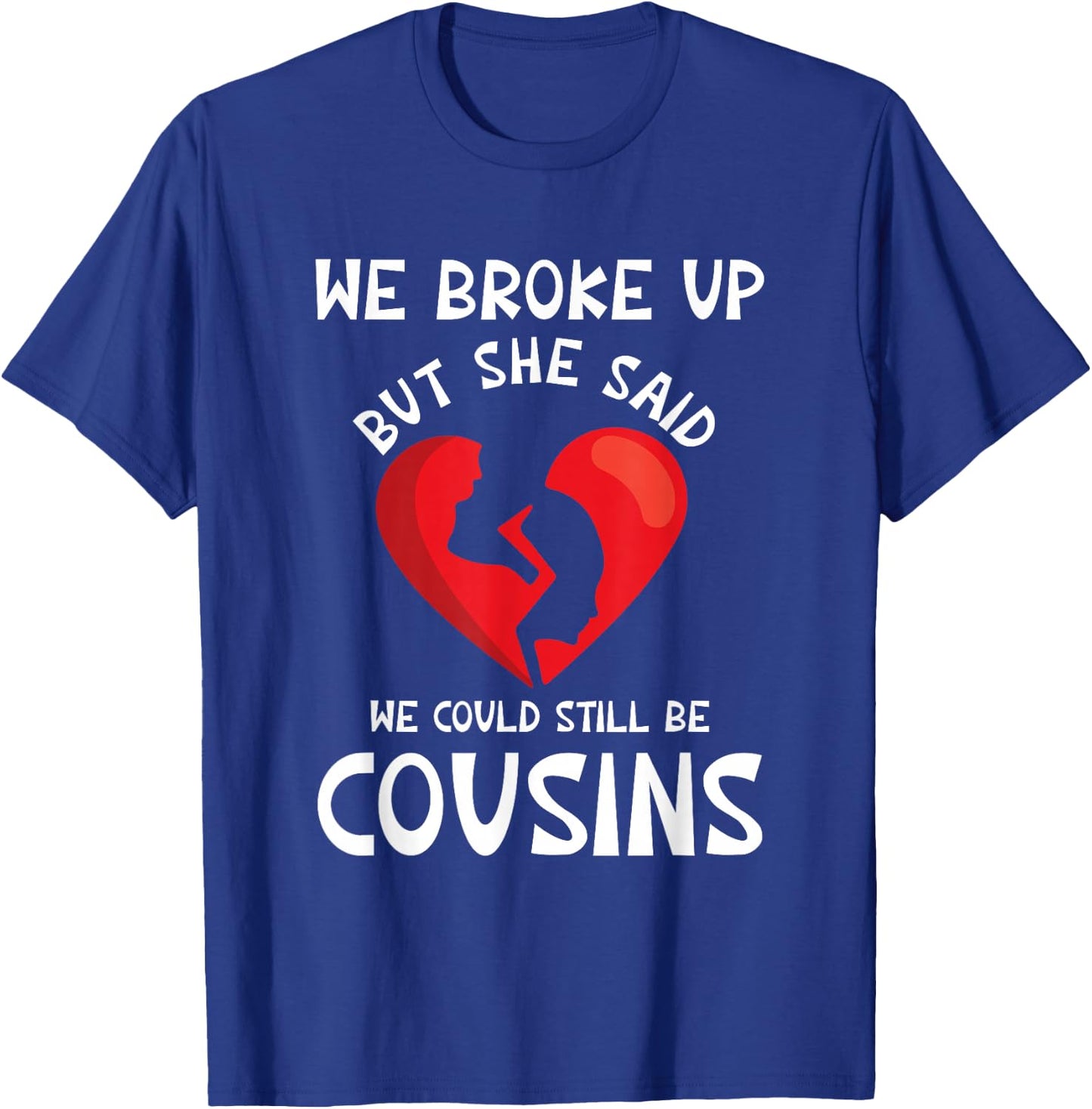 We Broke Up But She Said We Could Still Be Cousins Funny T-Shirt - T-Shirt | Royal