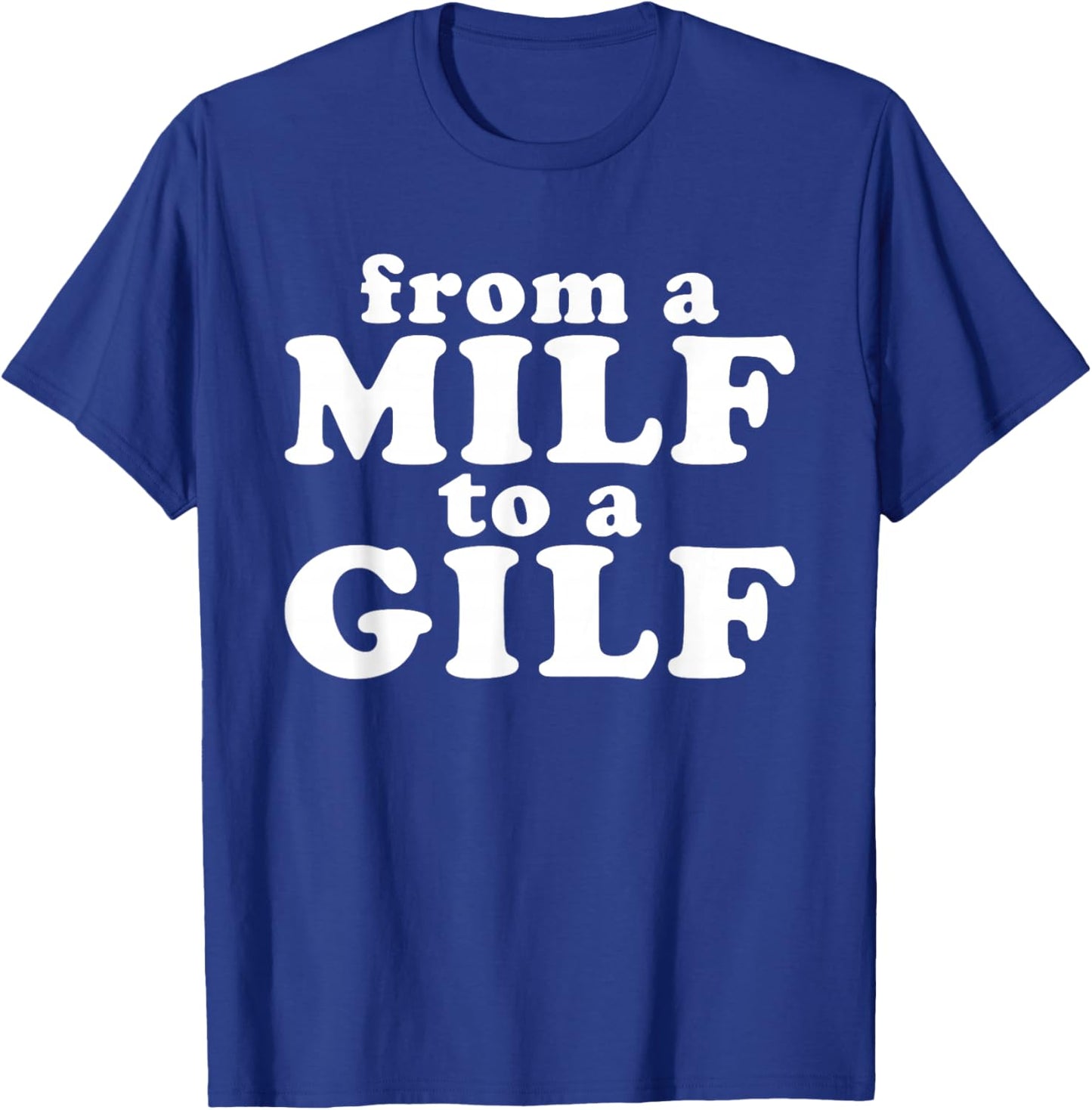 From a MILF to a GILF Funny Dirty inappropriate Humor T-Shirt - T-Shirt | Royal