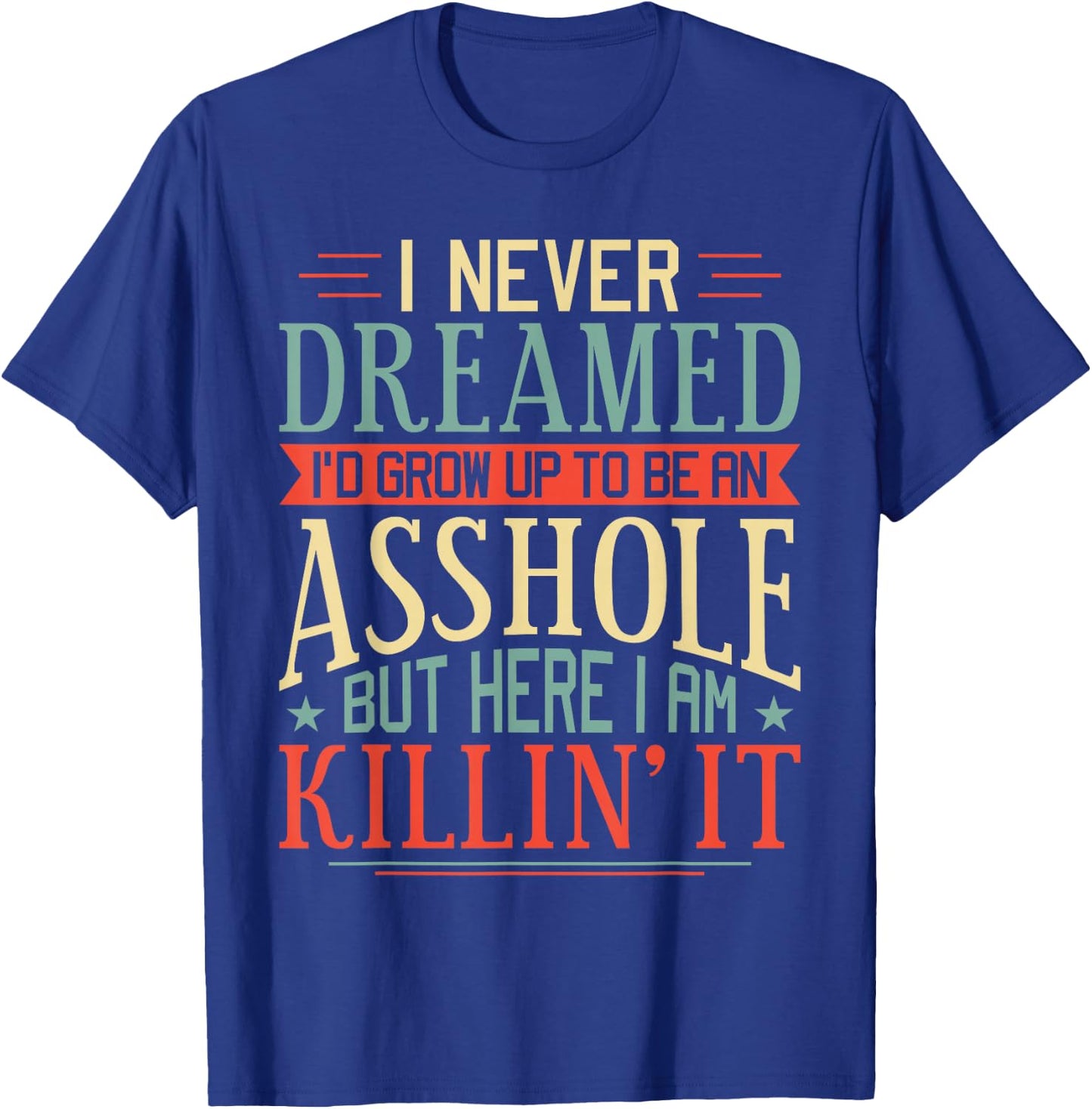I Never Dreamed I'd Grow Up To Be An Asshole Funny T-Shirt - T-Shirt | Royal