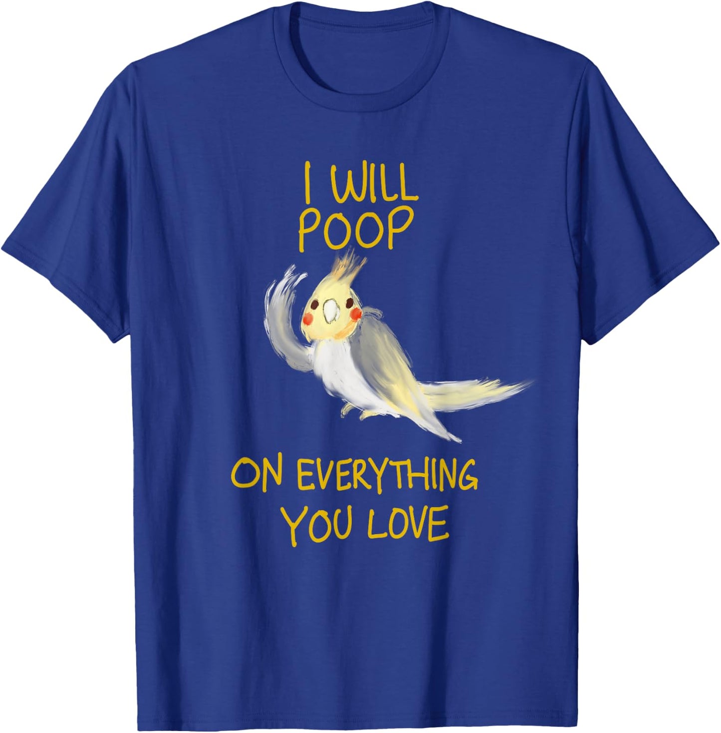 Cool I Will Poop On Everything You Love Funny Cockatiel Gift T-Shirt - T-Shirt | Royal
