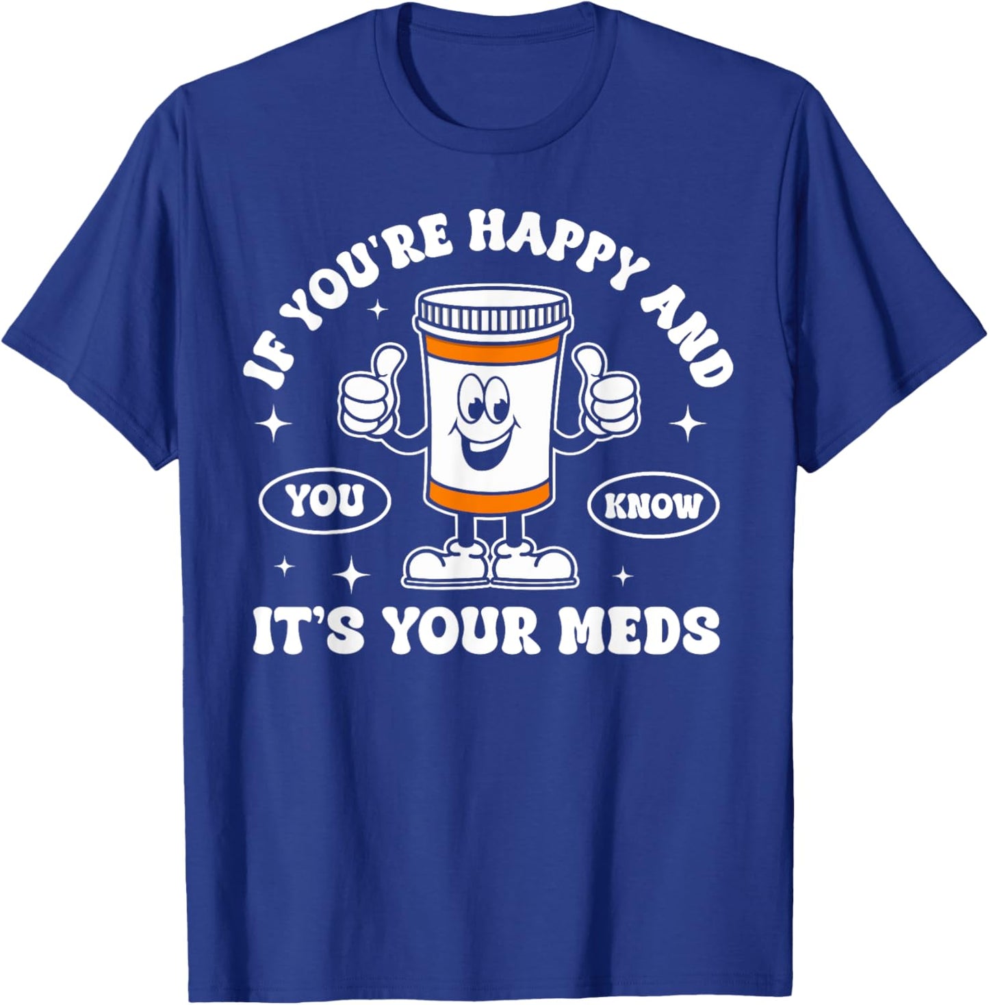 If You're Happy And You Know It It is Your Meds Funny Pill T-Shirt - T-Shirt | Royal