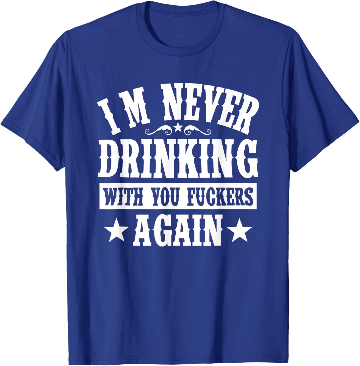 I'm Never Drinking With You Fuckers Again Funny Drinking T-Shirt - T-Shirt | Royal