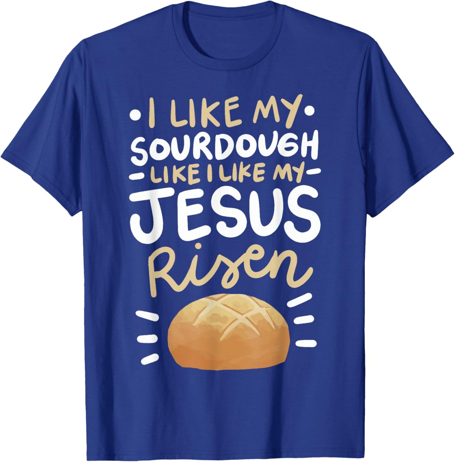 I Like My Sourdough Like I Like My Jesus Risen T-Shirt - T-Shirt | Royal