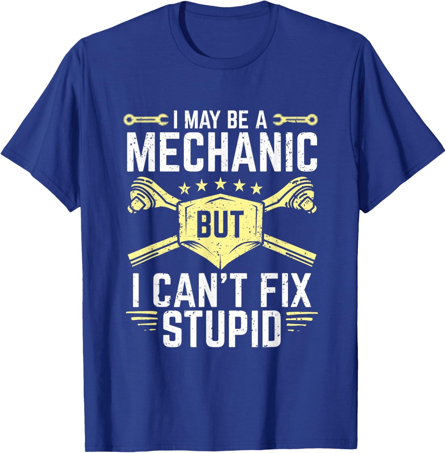 I May Be A Mechanic But I Can't Fix Stupid T-Shirt - T-Shirt | Royal