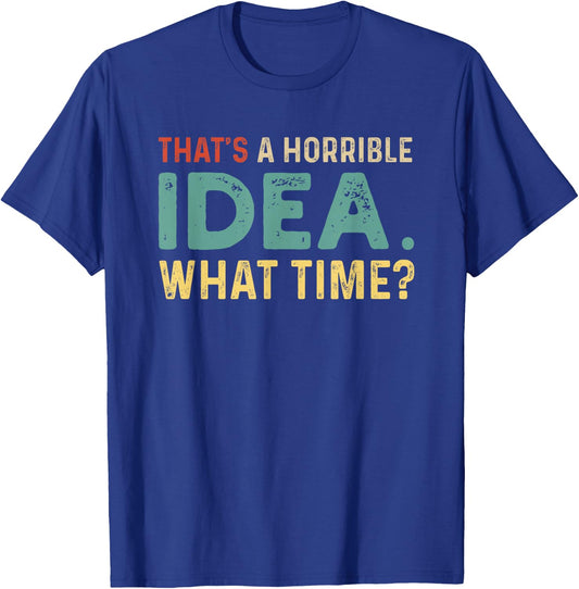 That's A Horrible Idea. What Time? T-Shirt - T-Shirt | Royal