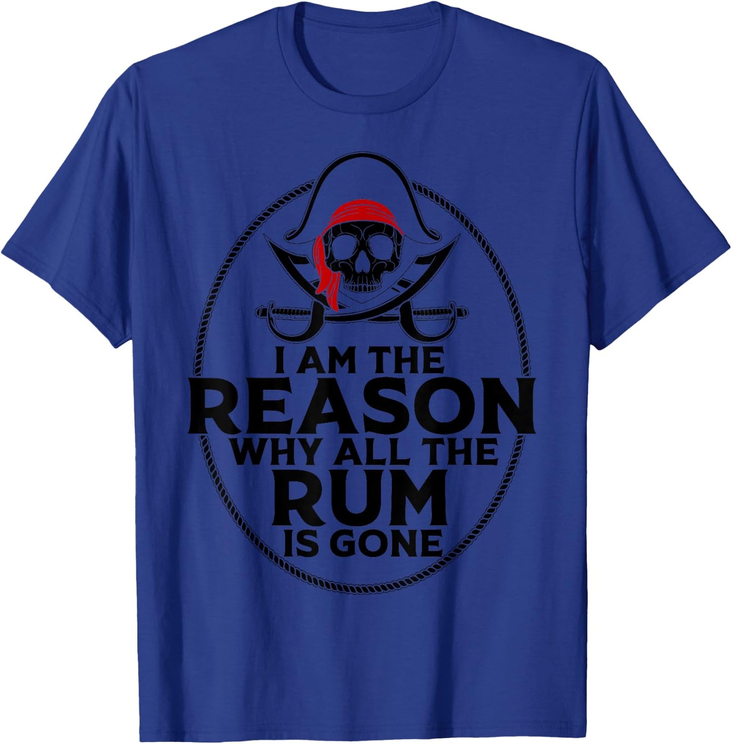 I Am Reason Why All The Rum Is Gone Gift Pirate Men Women T-Shirt - T-Shirt | Royal