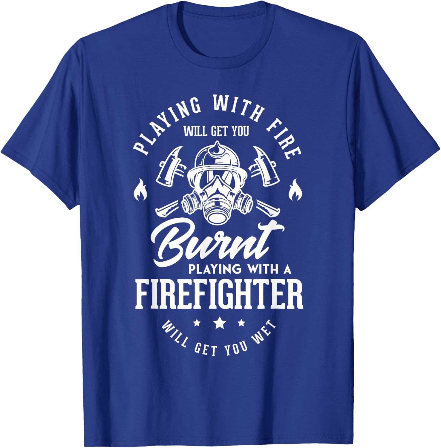 Playing with fire will get you burnt playing Firefighter Fan T-Shirt - T-Shirt | Royal