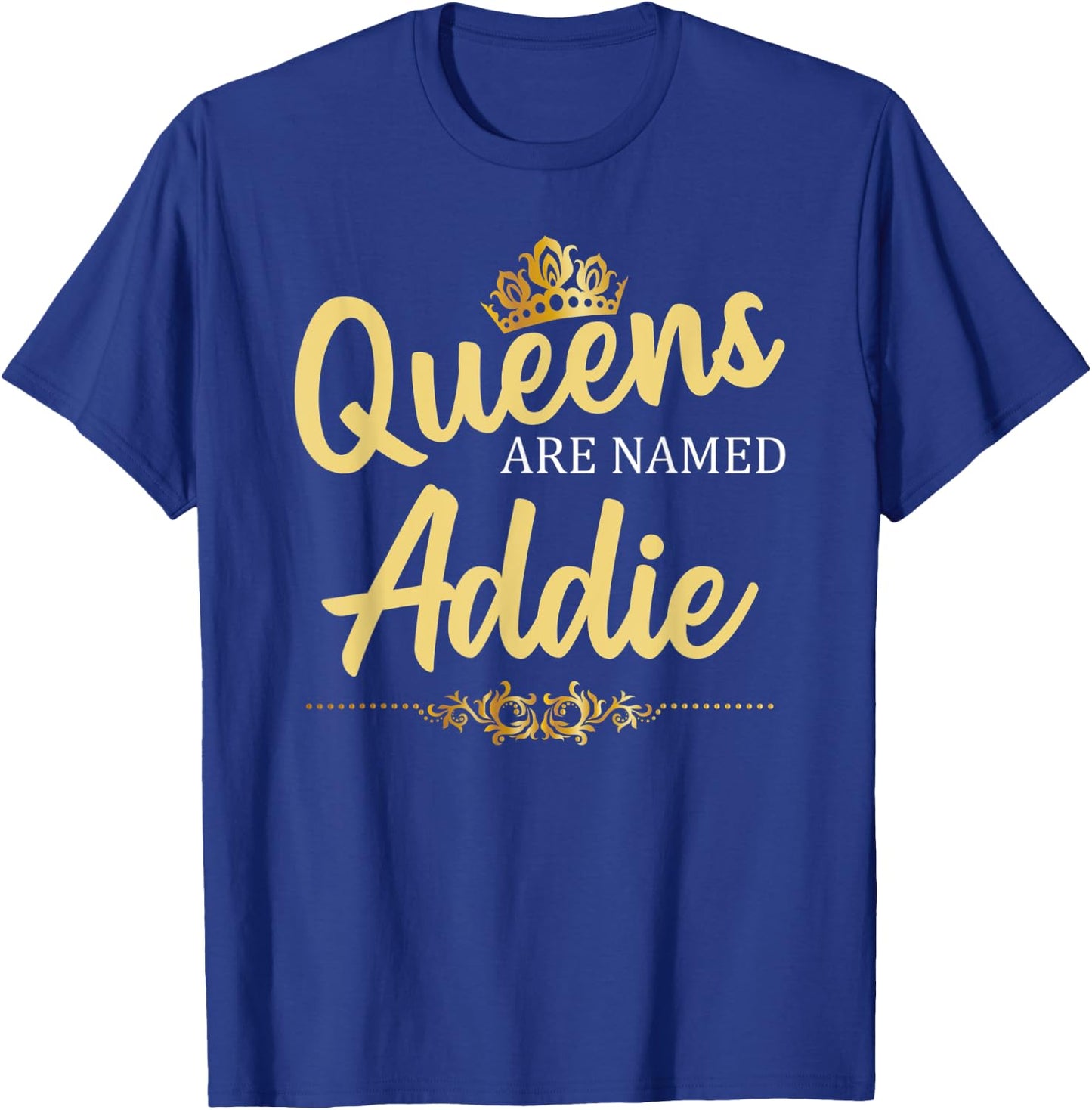 Queens Are Named ADDIE Personalized Funny Birthday Name Gift T-Shirt - T-Shirt | Royal
