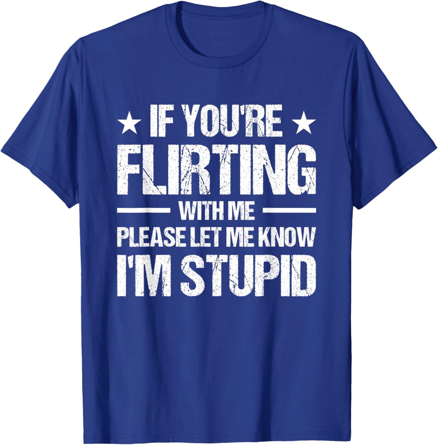 If You're Flirting With Me Please Let Me Know I'm Stupid T-Shirt - T-Shirt | Royal