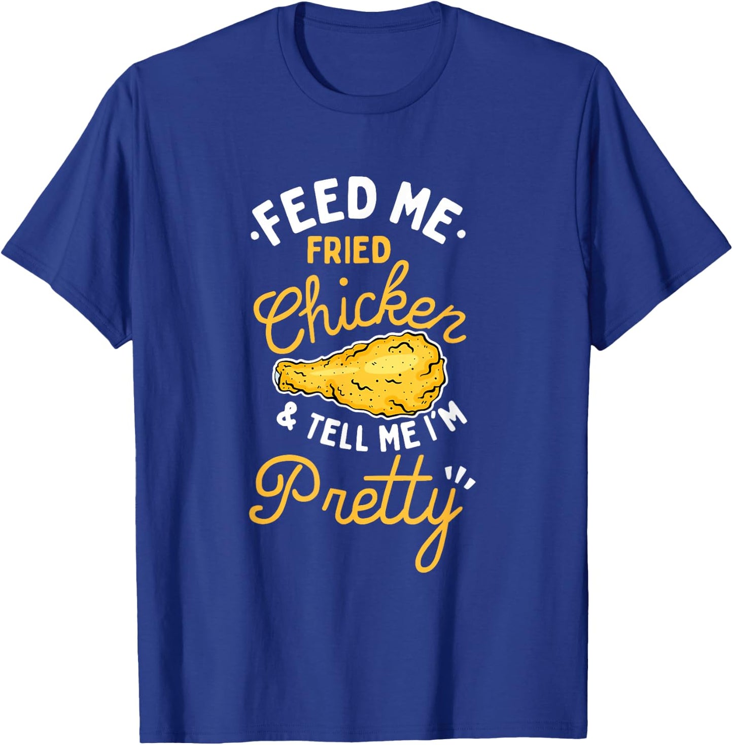 Feed Me Fried Chicken & Tell Me I'm Pretty T-Shirt - T-Shirt | Royal