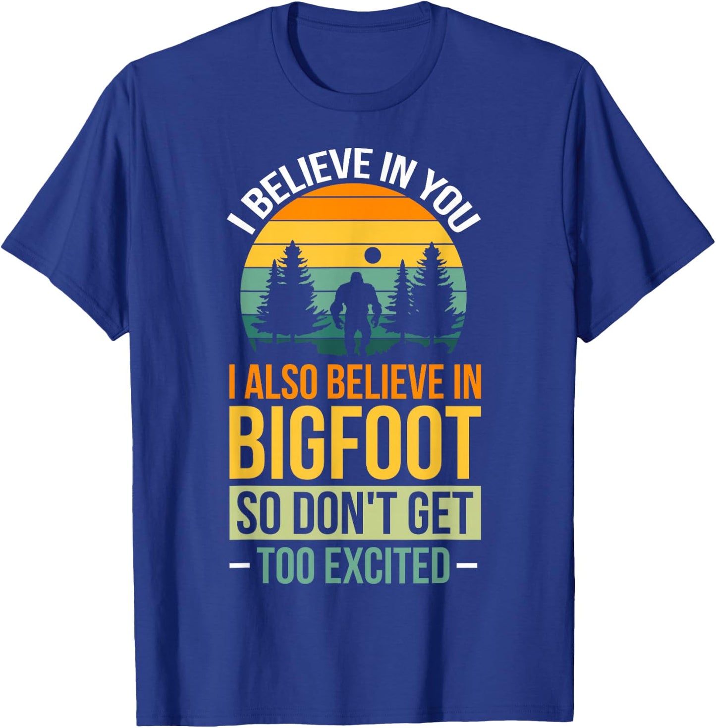 I Believe In You I Believe In Bigfoot Don't Get Too Excited T-Shirt - T-Shirt | Royal